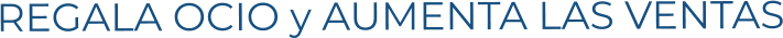 REGALA OCIO y AUMENTA LAS VENTAS
