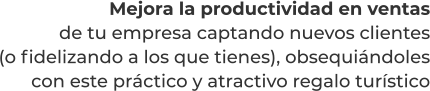 Mejora la productividad en ventasde tu empresa captando nuevos clientes(o fidelizando a los que tienes), obsequiándolescon este práctico y atractivo regalo turístico