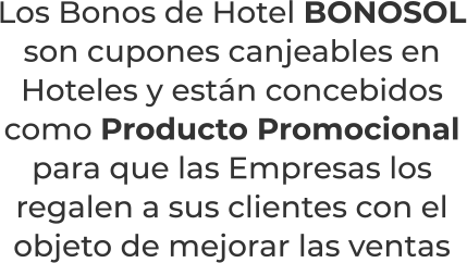 Los Bonos de Hotel BONOSOLson cupones canjeables en Hoteles y están concebidos como Producto Promocional para que las Empresas los regalen a sus clientes con el objeto de mejorar las ventas