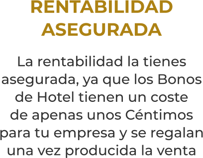 RENTABILIDADASEGURADALa rentabilidad la tienes asegurada, ya que los Bonosde Hotel tienen un costede apenas unos Céntimospara tu empresa y se regalan una vez producida la venta