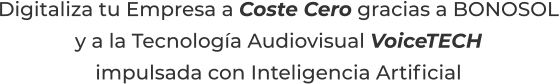 Digitaliza tu Empresa a Coste Cero gracias a BONOSOLy a la Tecnología Audiovisual VoiceTECHimpulsada con Inteligencia Artificial