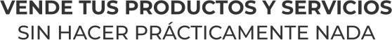 VENDE TUS PRODUCTOS Y SERVICIOSSIN HACER PRÁCTICAMENTE NADA