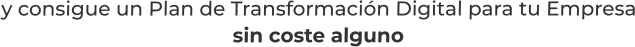 y consigue un Plan de Transformación Digital para tu Empresasin coste alguno