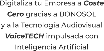 Digitaliza tu Empresa a CosteCero gracias a BONOSOLy a la Tecnología AudiovisualVoiceTECH impulsada conInteligencia Artificial