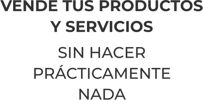 VENDE TUS PRODUCTOSY SERVICIOSSIN HACERPRÁCTICAMENTENADA