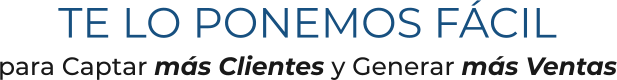 TE LO PONEMOS FÁCILpara Captar más Clientes y Generar más Ventas