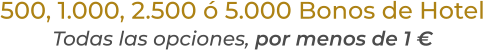 500, 1.000, 2.500 ó 5.000 Bonos de HotelTodas las opciones, por menos de 1 €