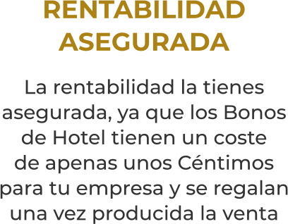 RENTABILIDADASEGURADALa rentabilidad la tienes asegurada, ya que los Bonosde Hotel tienen un costede apenas unos Céntimospara tu empresa y se regalan una vez producida la venta