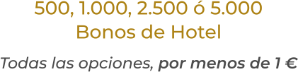 500, 1.000, 2.500 ó 5.000Bonos de HotelTodas las opciones, por menos de 1 €