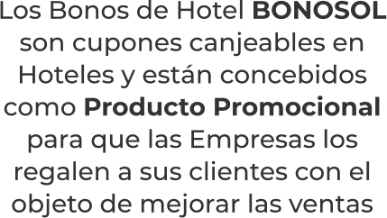 Los Bonos de Hotel BONOSOLson cupones canjeables en Hoteles y están concebidos como Producto Promocional para que las Empresas los regalen a sus clientes con el objeto de mejorar las ventas