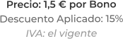 Precio: 1,5 € por BonoDescuento Aplicado: 15%IVA: el vigente