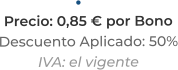 •	Precio: 0,85 € por BonoDescuento Aplicado: 50%IVA: el vigente